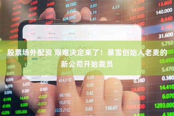 股票场外配资 艰难决定来了！暴雪创始人老麦的新公司开始裁员