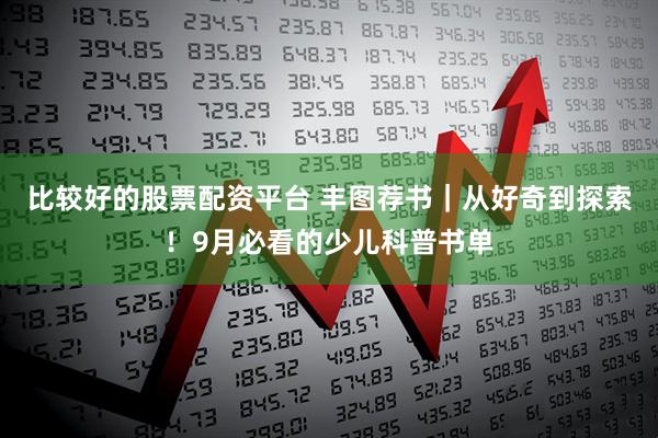 比较好的股票配资平台 丰图荐书｜从好奇到探索！9月必看的少儿科普书单