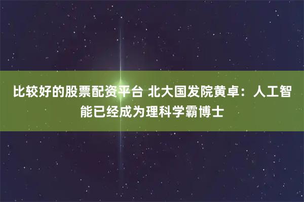 比较好的股票配资平台 北大国发院黄卓：人工智能已经成为理科学霸博士