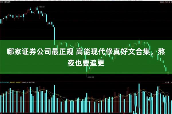 哪家证券公司最正规 高能现代修真好文合集，熬夜也要追更