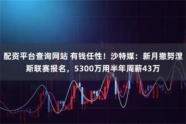 配资平台查询网站 有钱任性！沙特媒：新月撤努涅斯联赛报名，5300万用半年周薪43万
