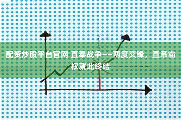 配资炒股平台官网 直奉战争——两度交锋，直系霸权就此终结