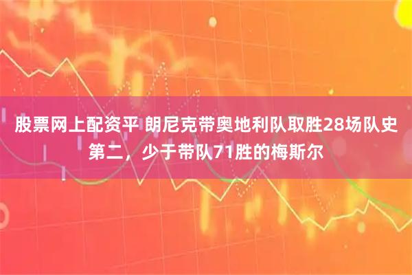 股票网上配资平 朗尼克带奥地利队取胜28场队史第二，少于带队71胜的梅斯尔